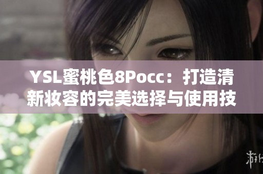 YSL蜜桃色8Pocc：打造清新妆容的完美选择与使用技巧