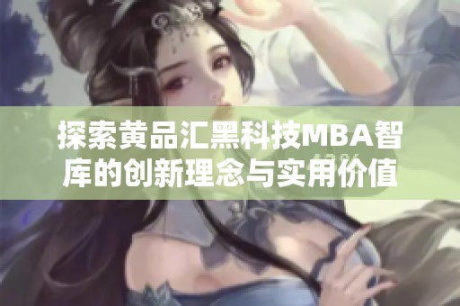 探索黄品汇黑科技MBA智库的创新理念与实用价值