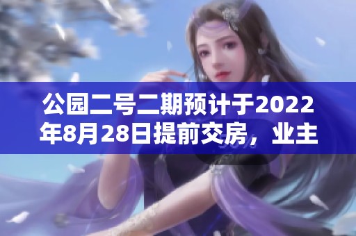 公园二号二期预计于2022年8月28日提前交房，业主请注意