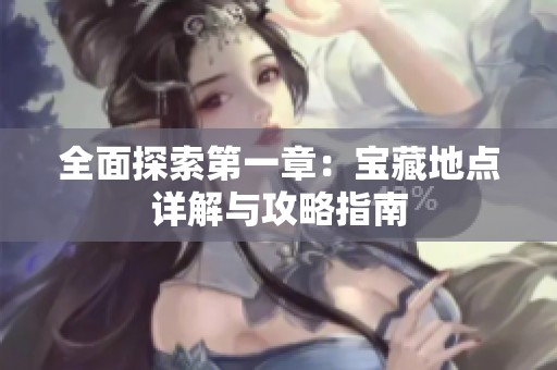 全面探索第一章：宝藏地点详解与攻略指南