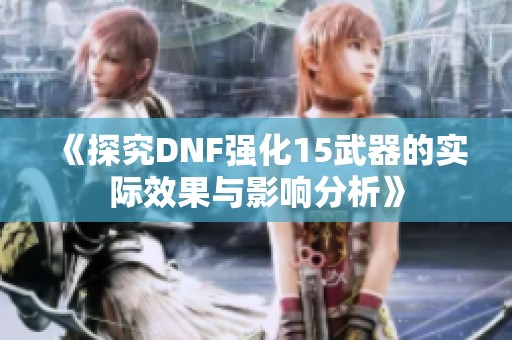 《探究DNF强化15武器的实际效果与影响分析》