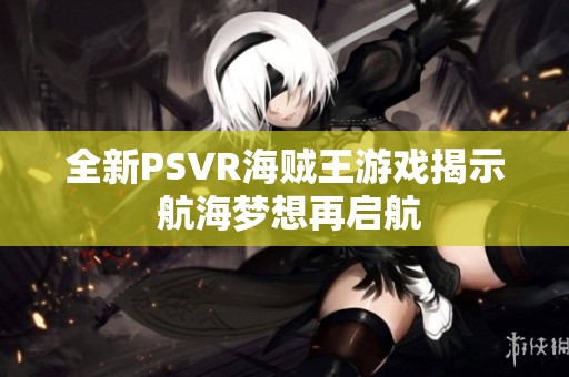 全新PSVR海贼王游戏揭示 航海梦想再启航