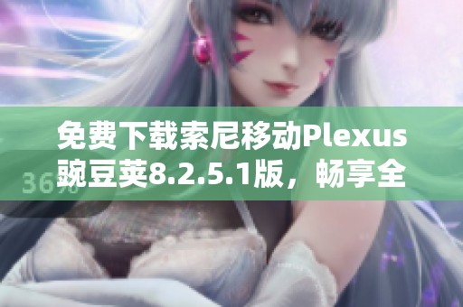 免费下载索尼移动Plexus豌豆荚8.2.5.1版，畅享全新功能