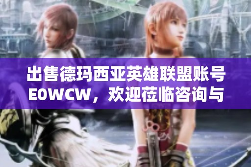 出售德玛西亚英雄联盟账号E0WCW，欢迎莅临咨询与购买