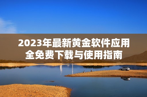 2023年最新黄金软件应用全免费下载与使用指南