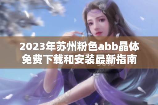 2023年苏州粉色abb晶体免费下载和安装最新指南