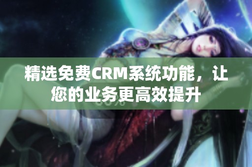 精选免费CRM系统功能，让您的业务更高效提升