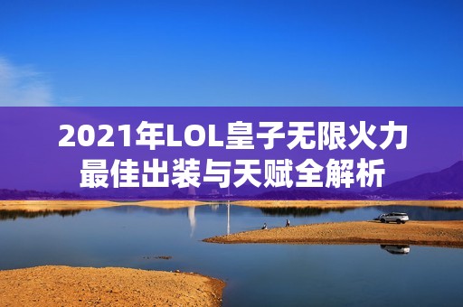 2021年LOL皇子无限火力最佳出装与天赋全解析