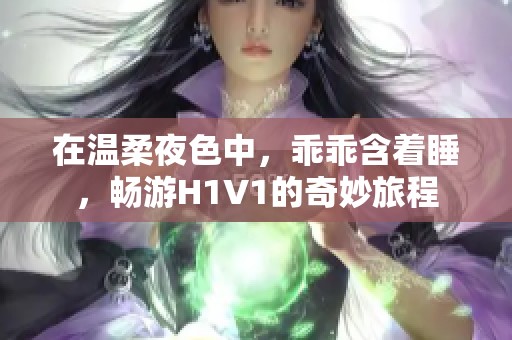 在温柔夜色中，乖乖含着睡，畅游H1V1的奇妙旅程