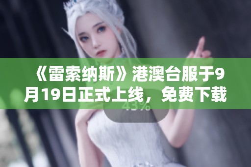 《雷索纳斯》港澳台服于9月19日正式上线，免费下载及加速攻略分享