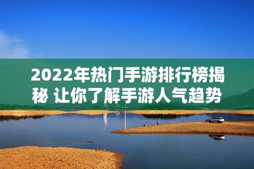 2022年热门手游排行榜揭秘 让你了解手游人气趋势