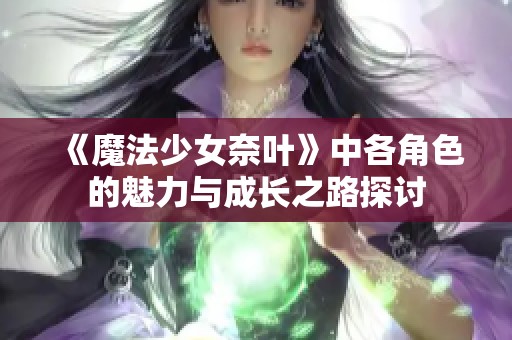 《魔法少女奈叶》中各角色的魅力与成长之路探讨