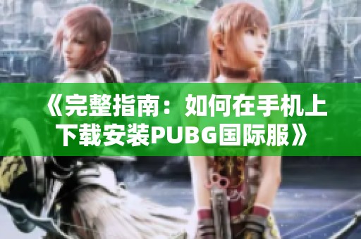 《完整指南：如何在手机上下载安装PUBG国际服》