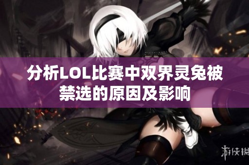 分析LOL比赛中双界灵兔被禁选的原因及影响