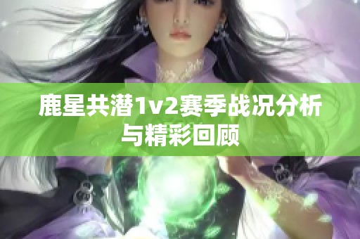 鹿星共潜1v2赛季战况分析与精彩回顾