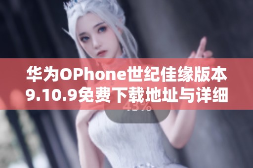 华为OPhone世纪佳缘版本9.10.9免费下载地址与详细教程