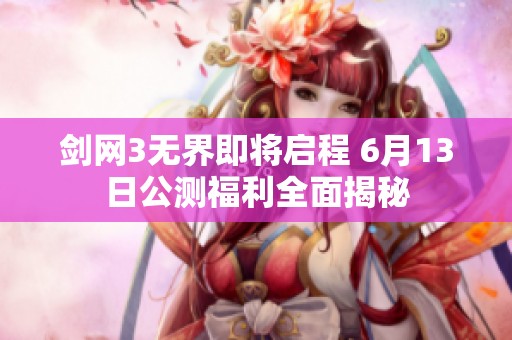 剑网3无界即将启程 6月13日公测福利全面揭秘