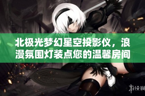 北极光梦幻星空投影仪，浪漫氛围灯装点您的温馨房间