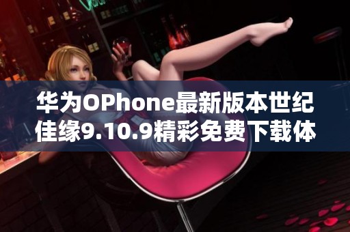 华为OPhone最新版本世纪佳缘9.10.9精彩免费下载体验