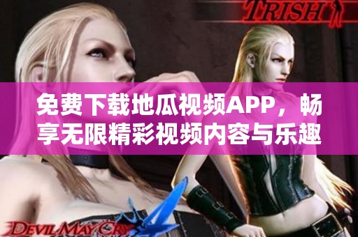 免费下载地瓜视频APP，畅享无限精彩视频内容与乐趣！