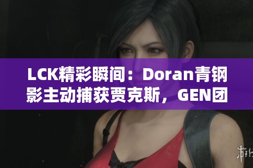 LCK精彩瞬间：Doran青钢影主动捕获贾克斯，GEN团队联手快速击杀