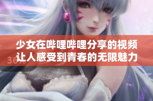 少女在哔哩哔哩分享的视频让人感受到青春的无限魅力