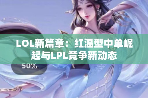 LOL新篇章：红温型中单崛起与LPL竞争新动态