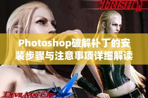 Photoshop破解补丁的安装步骤与注意事项详细解读