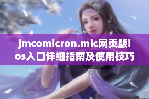 jmcomicron.mic网页版ios入口详细指南及使用技巧解析