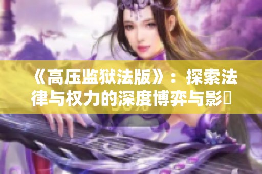 《高压监狱法版》：探索法律与权力的深度博弈与影響