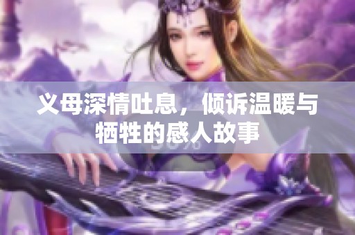 义母深情吐息，倾诉温暖与牺牲的感人故事