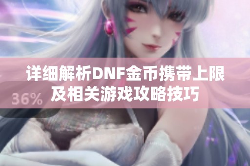 详细解析DNF金币携带上限及相关游戏攻略技巧