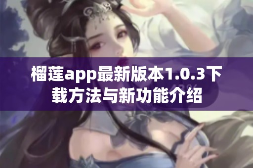 榴莲app最新版本1.0.3下载方法与新功能介绍