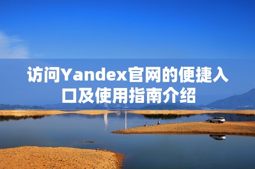 访问Yandex官网的便捷入口及使用指南介绍