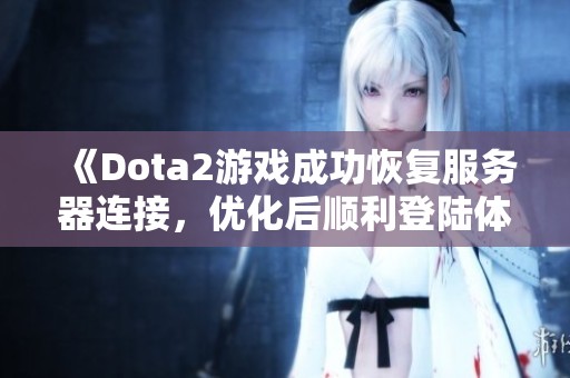 《Dota2游戏成功恢复服务器连接，优化后顺利登陆体验》