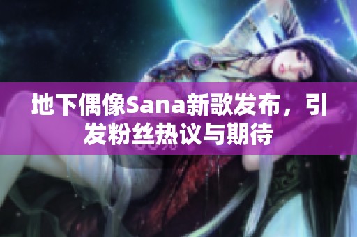 地下偶像Sana新歌发布，引发粉丝热议与期待