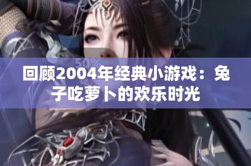 回顾2004年经典小游戏：兔子吃萝卜的欢乐时光