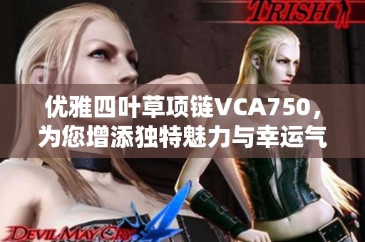 优雅四叶草项链VCA750，为您增添独特魅力与幸运气息