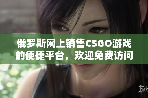 俄罗斯网上销售CSGO游戏的便捷平台，欢迎免费访问