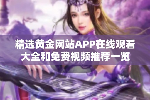 精选黄金网站APP在线观看大全和免费视频推荐一览