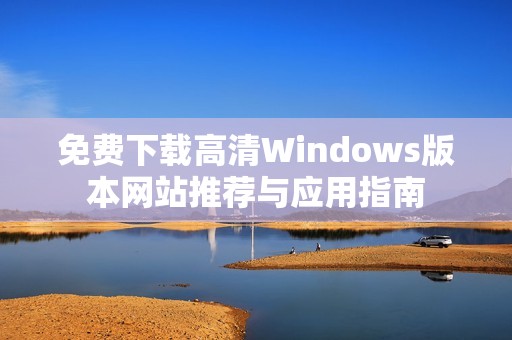 免费下载高清Windows版本网站推荐与应用指南