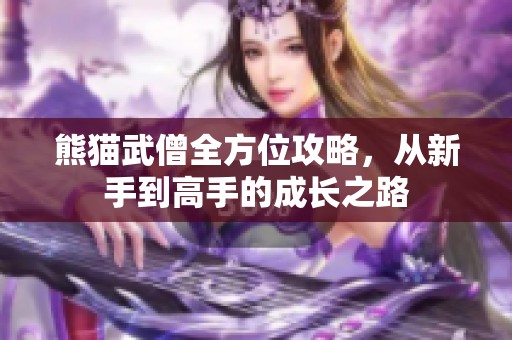 熊猫武僧全方位攻略，从新手到高手的成长之路