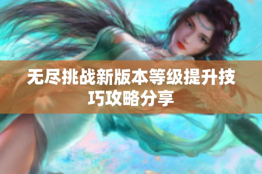 无尽挑战新版本等级提升技巧攻略分享