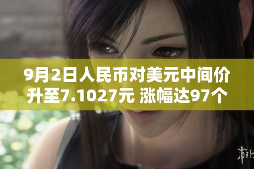 9月2日人民币对美元中间价升至7.1027元 涨幅达97个基点