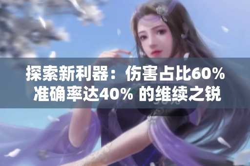 探索新利器：伤害占比60% 准确率达40% 的维续之锐利