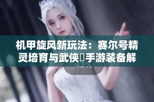 机甲旋风新玩法：赛尔号精灵培育与武侠乂手游装备解析