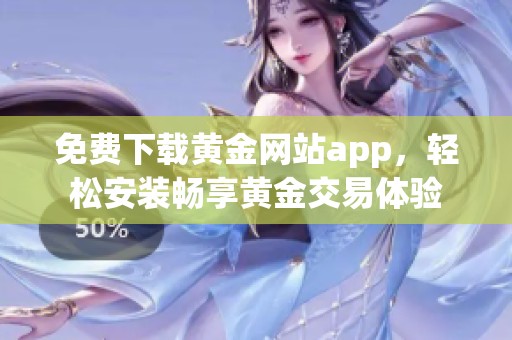 免费下载黄金网站app，轻松安装畅享黄金交易体验