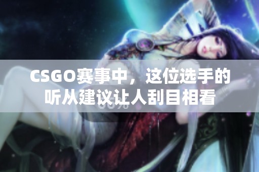 CSGO赛事中，这位选手的听从建议让人刮目相看