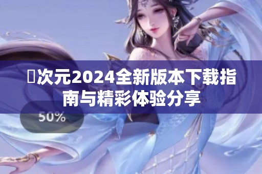 囧次元2024全新版本下载指南与精彩体验分享