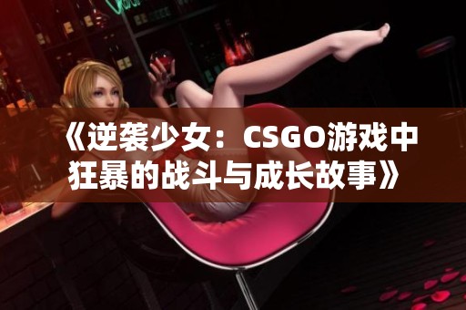 《逆袭少女：CSGO游戏中狂暴的战斗与成长故事》